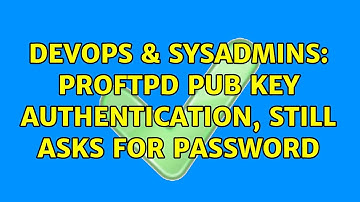 DevOps & SysAdmins: ProFTPD pub key authentication, still asks for password (2 Solutions!!)