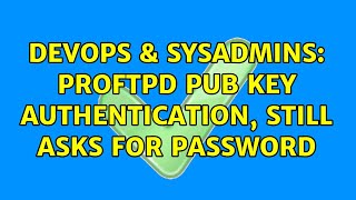 Famous DevOps & SysAdmins: ProFTPD pub key authentication, still asks for password (2 Solutions!!) Profile