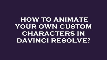 How to animate your own custom characters in davinci resolve?