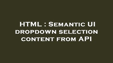HTML : Semantic UI dropdown selection content from API