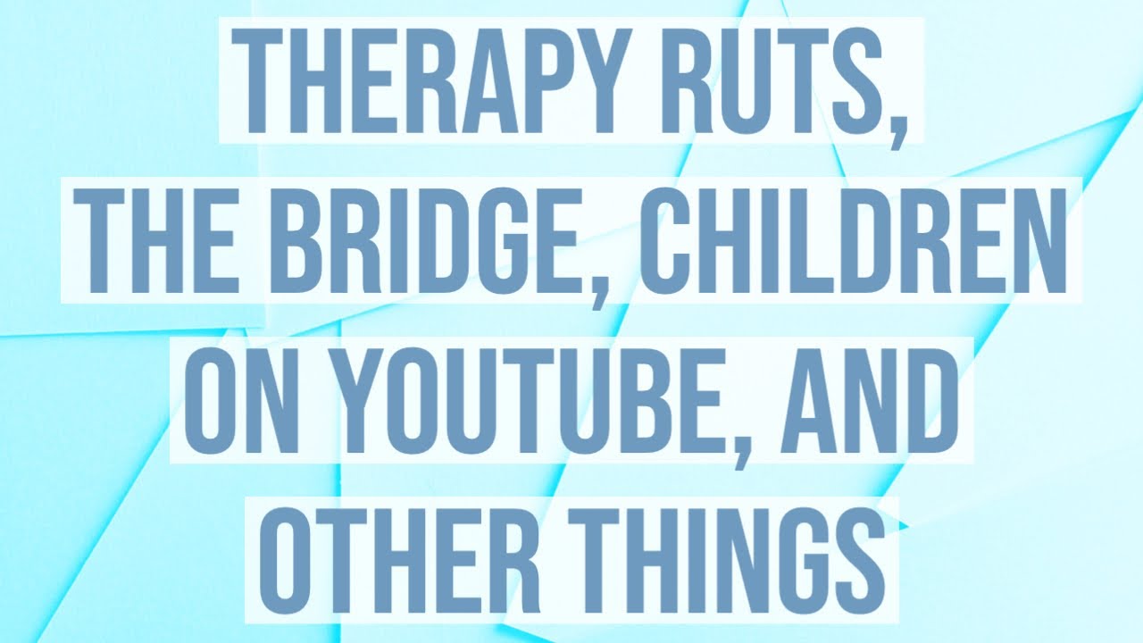 Therapy Ruts, The Bridge, Children on YouTube, and Other Things - YouTube