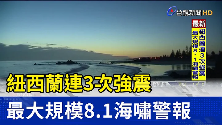 紐西蘭連3次強震 最大規模8.1海嘯警報 - 天天要聞