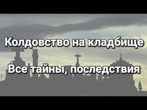 Колдовство на кладбище. Все тайны, последствия. Почему магия кладбища самая сильная и опасная?