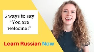 6 ways to say &quot;You are welcome!&quot; in Russian