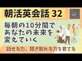 【朝活英会話㉜】毎朝の10分間であなたの未来を変えていく　話せる力、聞き取れる力を鍛える 　第３２弾　英会話フレーズ　英語聞き流し　リスニング