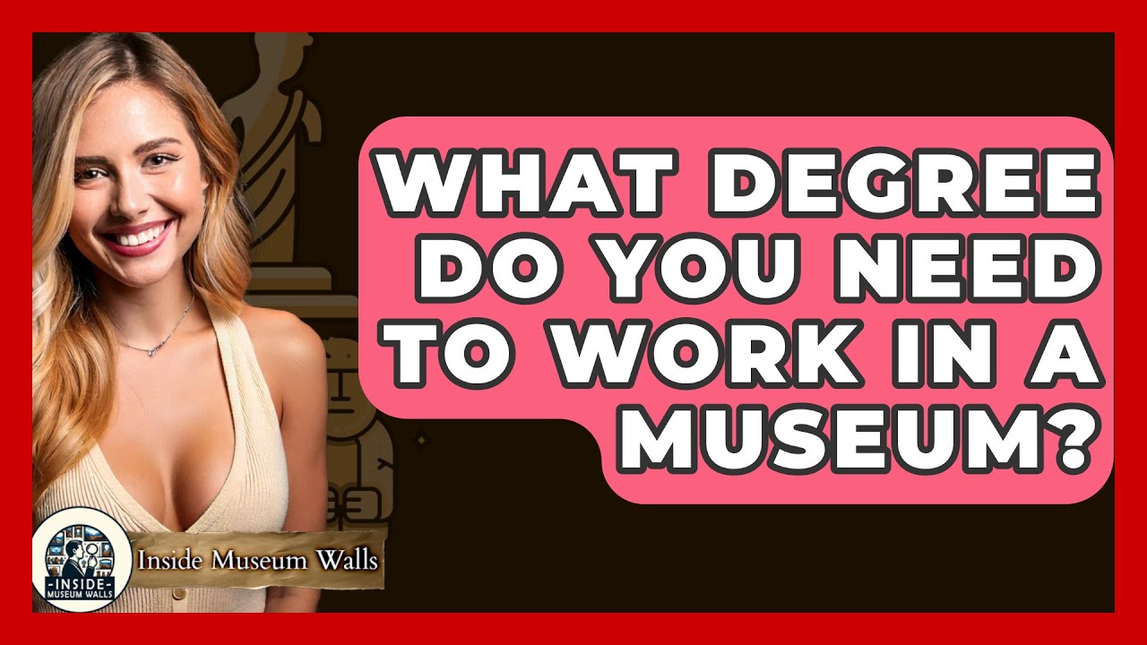 What Degree Do You Need To Work In A Museum? - Inside Museum Walls