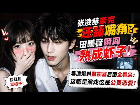 張淩赫親完還舔嘴角？田曦薇瞬間熟成蝦子，導演爆料監視器後面全看呆：這哪是演戲這是公費戀愛！#八卦 #明星 #娱乐