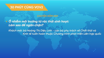 30 Phút cùng VOV2 (13/9): Ô nhiễm môi trường từ rác thải sinh hoạt: Làm sao để ngăn chặn?