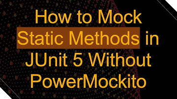 How to Mock Static Methods in JUnit 5 Without PowerMockito
