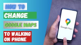 How to Change Google Maps to Walking on Phone 2024?