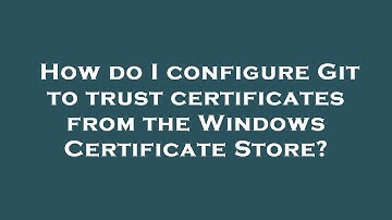 How do I configure Git to trust certificates from the Windows Certificate Store?