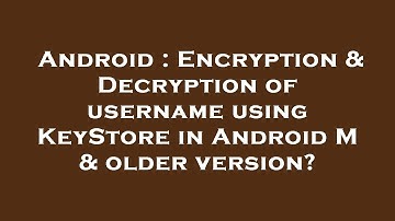 Android : Encryption & Decryption of username using KeyStore in Android M & older version?