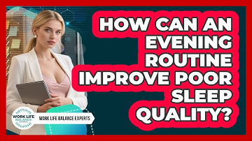How Can An Evening Routine Improve Poor Sleep Quality? - Work Life Balance Experts