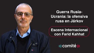 Guerra Rusia-Ucrania: la ofensiva rusa en Járkov | Escena Internacional con Farid Kahhat