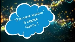 Сериал- "Это моя жизнь", 5 серия (часть 1) Сериал- "Это моя жизнь", 5 серия (часть 1)