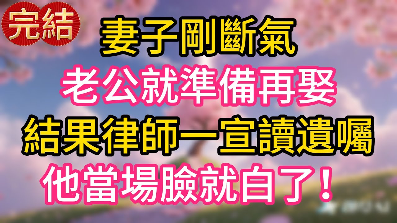 妻子剛斷氣，老公就準備再娶，結果律師一宣讀遺囑，他當場臉就白了！
