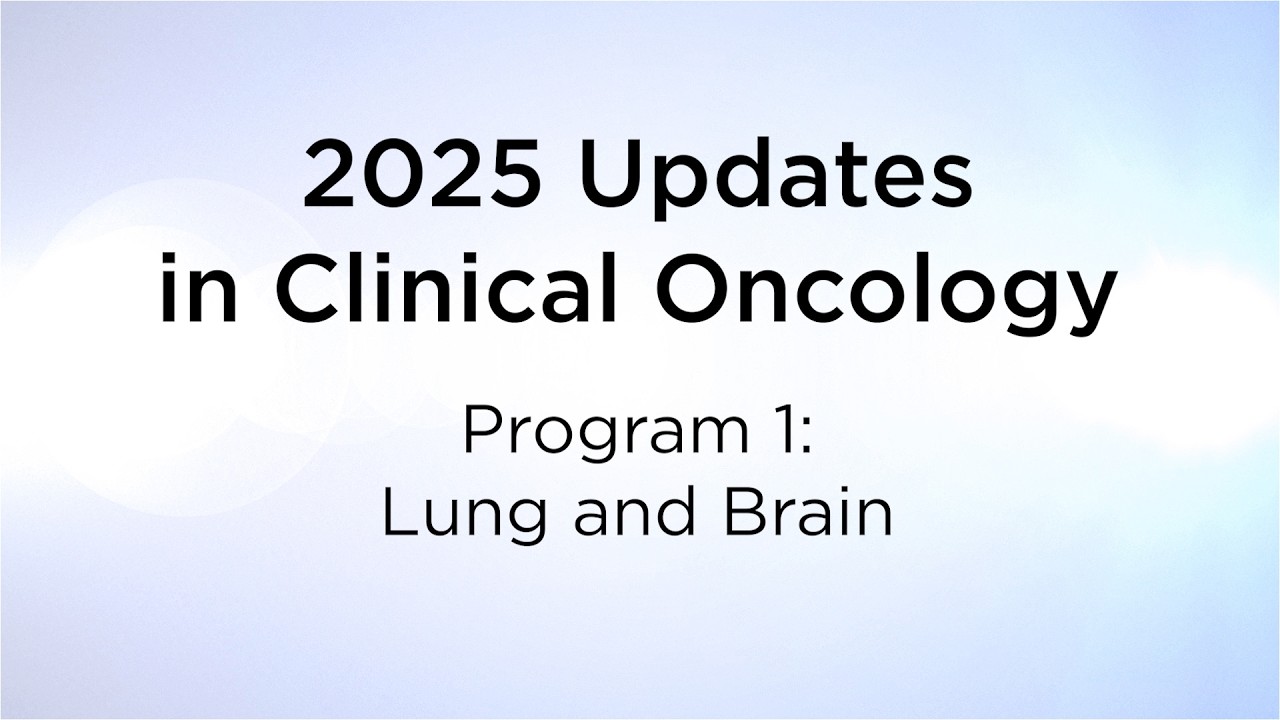 2025 Updates in Clinical Oncology: Program 1 - Lung and Brain