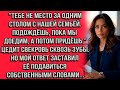 Тебе не место за одним столом с нашей семьёй. Подождёшь пока мы доедим а потом придёшь цедит свекров