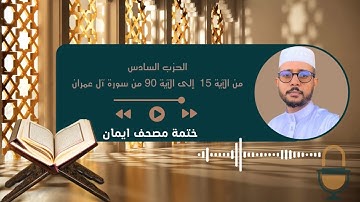ختمة مصحف إيمان ( الحزب السادس : من الآية 15 إلى الآية 90 من سورة آل عمران)