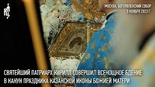 В Канун Праздника Казанской Иконы Божией Матери Святейший Патриарх Кирилл Совершил Всенощное Бдение