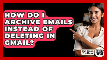 How Do I Archive Emails Instead Of Deleting In Gmail? - TheEmailToolbox.com