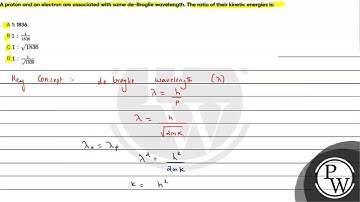 A proton and an electron are associated with same de-Broglie wavelength. The ratio of their kine....