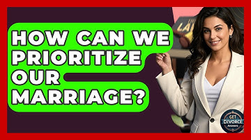 How Can We Prioritize Our Marriage? - Get Divorce Answers