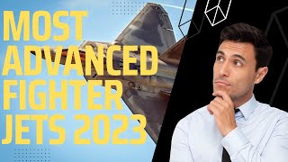 10 MOST ADVANCED FIGHTER JETS IN 2023 | MORE ADVANCED FIGHTER AIRCRAFT IN 2023 | 10 MOST INSANE JETS