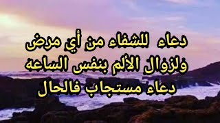 دعاء  للشفاء من أي مرض ولزوال الألم بنفس الساعه دعاء مستجاب فالحال