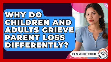 Why Do Children And Adults Grieve Parent Loss Differently? - Dealing With Grief Together