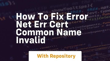 how to fix error net err cert common name invalid