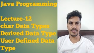 Java - 12 | Char Data Type | Derived Data Type | User Defined Data Type