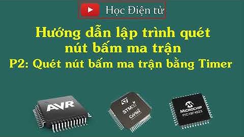 Hướng dẫn lập trình giao tiếp nút bấm ma trận với vi điều khiển P2: Quét nút bấm ma trận bằng Timer