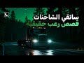 قصص مرعبة عن سائقي الشاحنات قصص حقيقية مجمعة الجزء 8