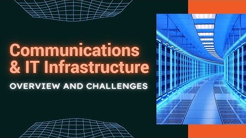 Communications & IT Infrastructure Overview and Challenges
