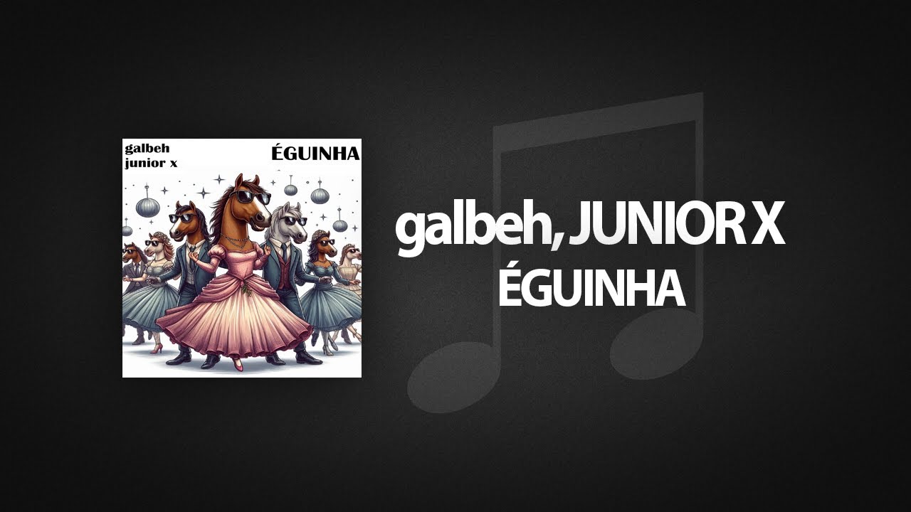 galbeh, Junior X - Éguinha