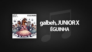 Galbeh, Junior X - Éguinha