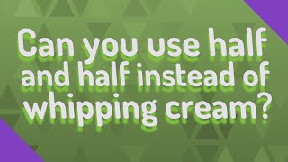 Can you use half and half instead of whipping cream?