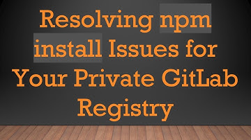 Resolving npm install Issues for Your Private GitLab Registry