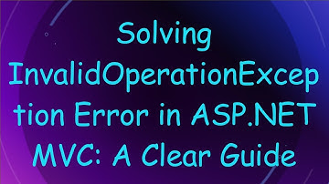 Solving InvalidOperationException Error in ASP.NET MVC: A Clear Guide