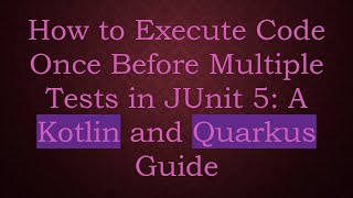 How to Execute Code Once Before Multiple Tests in JUnit 5: A Kotlin and Quarkus Guide