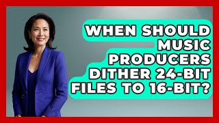 When Should Music Producers Dither 24-bit Files To 16-bit? - Music Producer Mastery
