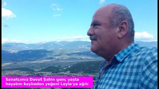 Sanatçımız Davut Şahin Genç Yaşta Hayatını Kaybeden Yeğeni Leyla Için Ağıt Yaktı Resimi