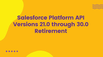Salesforce Platform API Versions 21.0 through 30.0 Retirement