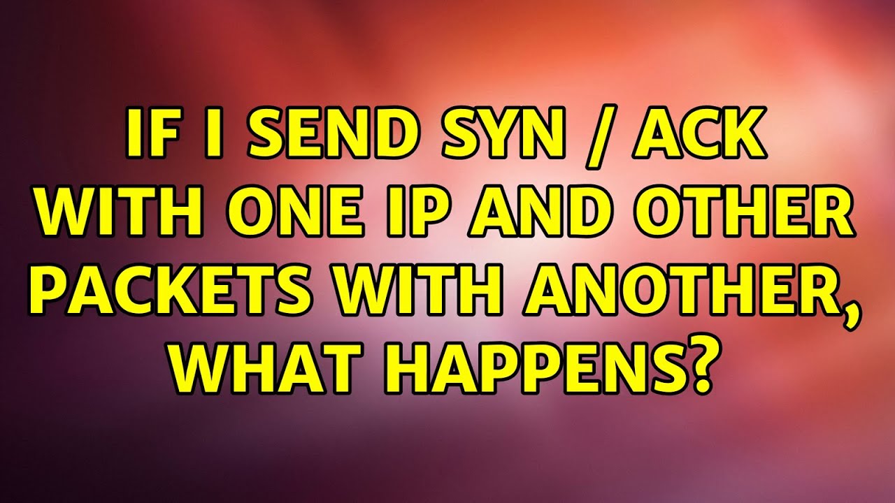 If I send SYN / ACK with one IP and other packets with another, what ...