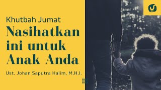 Nasihatkan Ini untuk Anak Anda - Ustadz Johan Saputra Halim, M.H.I. - Khutbah Jumat