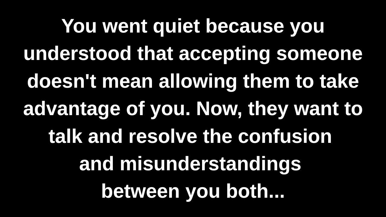 You went quiet because you understood that accepting someone doesn't mean allowing them to take...