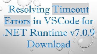 Resolving Timeout Errors in VSCode for .NET Runtime v7.0.9 Download
