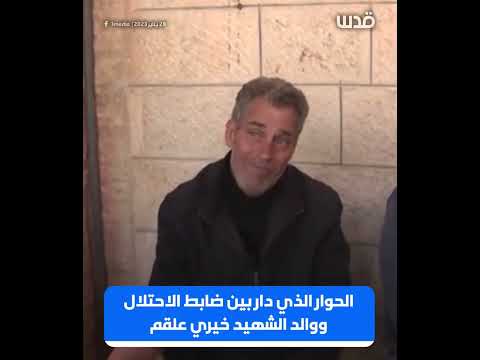 والد الفدائي الشهيد خيري علقم يتحدث عن الحوار الذي دار بينه وبين ضابط مخابرات الاحتلال