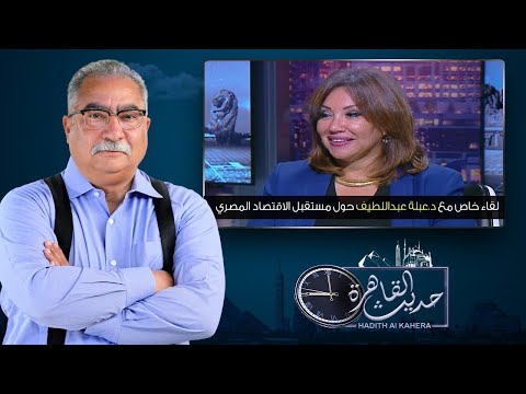 حديث القاهرة لقاء مع د عبلة عبداللطيف وحوار مفتوح حول مستقبل الاقتصاد المصري